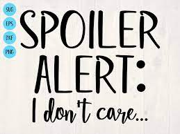 Spoiler Alert I Don T Care Svg Is A Great Funny Shirt Design Svg Quotes Outdoor Quotes I Don T Care