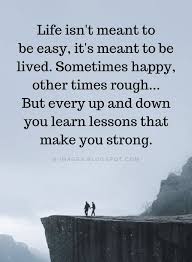  Life Quotes Life Isn T Meant To Be Easy It S Meant To Be Lived Sometimes Happy Other Times Rough Bu Meant To Be Quotes Rough Times Quotes Learning Quotes