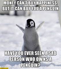 Maybe you would like to learn more about one of these? Money Can T Buy Happiness But It Can Buy You A Penguin Have You Ever Seen Sad Person Who Owns A Penguin Starecat Com