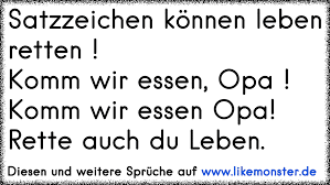 Beim ersten satz wird jemand freigelassen, beim zweiten jemand getötet. Satzzeichen Konnen Leben Retten Komm Wir Essen Opa Komm Wir Essen Opa Rette Auch Du Leben Tolle Spruche Und Zitate Auf Www Likemonster De