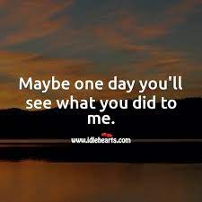 Maybe One Day You Ll See What You Did To Me Idlehearts
