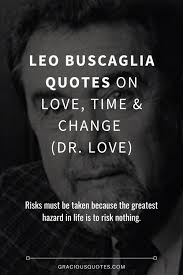I know for certain that we never lose. 75 Leo Buscaglia Quotes On Time Change Dr Love