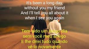 It's been a long day without you, my friend / and i'll tell you all about it when i see you again / we've come a long way from where we began / oh, i'll tell you all about it when i see you again / when i see you again Download Wiz Khalifa See You Again Feat Charlie Puth Letra E Traducao In Mp4 And 3gp Codedwap