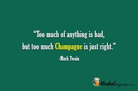 Too much of anything is a bad thing, even with happiness. Too Much Of Anything Is Bad But Too Much Champagne Is Just Right Alcohol Sayings Liquor Quotes