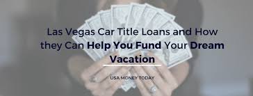 We can definitely help there. Las Vegas Car Title Loans And How They Can Help You Fund Your Dream Vacation Usa Money Today