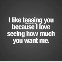 Funny love quotes for her. I Like Teasing You Because L Love Seeing How Much You Want Me Kinkyquotescom I Like Teasing You Because I Love Seeing How Much You Want Me Sexy Teasing Is One