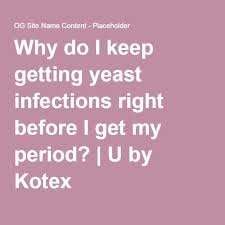 Why Do I Keep Getting Yeast Infections Right Before I Get My Period U By Kotex Yeast Infection Yeast Infections
