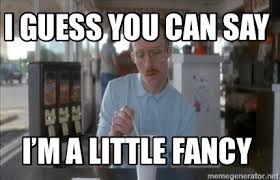 Meme Creator Funny I Guess You Can Say I M A Little Fancy Meme Generator At Memecreator Org