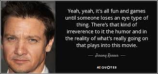 There are only 3 real sports: Jeremy Renner Quote Yeah Yeah It S All Fun And Games Until Someone Loses