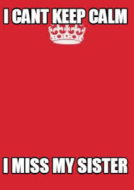 Meme Creator Funny I Cant Keep Calm I Miss My Sister Meme Generator At Memecreator Org