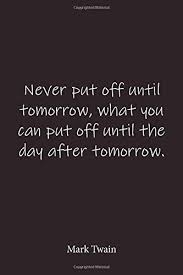 Never Put Off Until Tomorrow What You Can Put Off Until The Day After Tomorrow Mark Twain Quote Notebook Lined Notebook Lined Journal Blank Journal Notebook 6x9 Notebook Quote On Cover