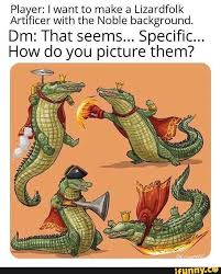 Player I Want To Make A Lizardfolk Artificer With The Noble Background How Do You Picture Them Ifunny Dungeons And Dragons Memes Dnd Funny Funny Memes