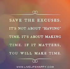  Save The Excuses It S Not About Having Time It S About Making Time If It Matters You Will Make Time By Deeplifeq Quotable Quotes Time Quotes Life Quotes
