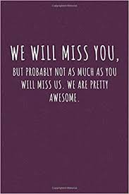 We Will Miss You But Probably Not As Much As You Will Miss Us We Are Farewell Quotes For Coworker Retirement Quotes For Coworkers Farewell Gift For Coworker
