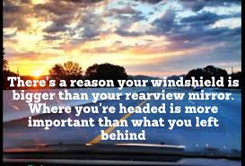 There S A Reason Why Your Windshield Is Bigger Than Your Rearview Mirror Where You Re Headed Is Much More I Inner Beauty Quotes Words Of Encouragement Sayings