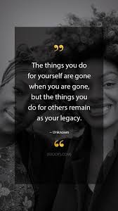 The Things You Do For Yourself Are Gone When You Are Gone But The Things You Do For Others Remain As Your Legac Unknown Quotes Quotes To Live By Strong Quotes