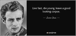 (furthermore, the corpse will only look good for a day, or, twelve.) James Dean Quote Live Fast Die Young Leave A Good Looking Corpse