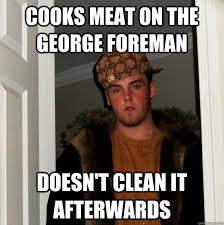 Cooks Meat On The George Foreman Doesn T Clean It Afterwards Scumbag Steve Quickmeme
