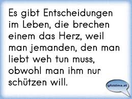 Es Gibt Entscheidungen Im Leben Die Brechen Einem Das Herz Weil Man Jemanden Den Man Liebt Weh Tun Muss Obwohl Man I Osterreichische Spruche Und Zitate