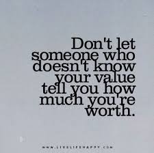 These motivational worthy quotes will throw light on how capable you are and help you bounce back. Don T Let Someone Who Doesn T Know Your Value Tell You How Much You Re Worth Value Quotes Quotable Quotes Worth Quotes