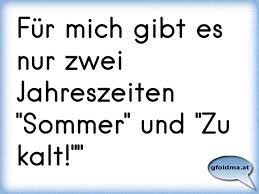 Fur Mich Gibt Es Nur Zwei Jahreszeiten Sommer Und Zu Kalt Osterreichische Spruche Und Zitate