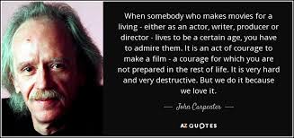 You have to be making the same movie they are in that you have to try to help their imagination be better. John Carpenter Quote When Somebody Who Makes Movies For A Living Either