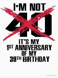 A smile, some laughter may even help them live longer. I M Not 40 It S My 1st Anniversary Of My 39th Birthday Funny 40th Birthday Quotes 40th Birthday Quotes Birthday Quotes