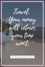 Wait Right Here I Ll Be Back In The Morning Travel Your Money Will Return Your Time Won T Name A Truer Quote I Ll Wait Travel Motivationalquo Travel Inspo Quotes Travel The World Quotes Travel