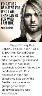 Available on ios & android only. I D Rather Be Hated For Who I Am Than Loved For Who I Am Not Kurt Cobain Happy Birthday Kurt Cobain Feb 20 1967 April 5 1994 Kurt Donald Cobain Was