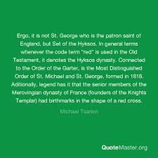 At least two quotes from this book are occasionally used to summarize the meaning of all things templar in modern culture. Ergo It Is Not St George Who Is The Patron Saint Of England But Set Of The Hyksos In General Terms Whenever The Code Term Red Is Used In The Old Testament
