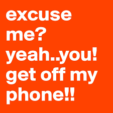 Get off my phone wallpaper. Excuse Me Yeah You Get Off My Phone Post By Taytaylovesu On Boldomatic