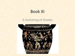Book Xi A Gathering Of Shades A Trip To The Land Of The Dead Odysseus Is Not Alone Among The Ancient Heroes Who Must Descend To The Land Of The Dead