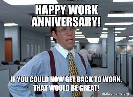 Office job meme office work memes on my way to work memes please help meme positive memes for work positive work memes ready to work meme really stupid memes ridiculous memes sarcastic saturday memes short work week meme silly memes of the day sleepy at work meme social work. Happy Work Anniversary If You Could Now Get Back To Work That Would Be Great That Would Be Great Office Space Bill Lumbergh Make A Meme