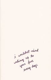 I Wouldn T Mind Waking Up To Your Face Every Day Quotes Love Quotes Words