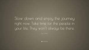 Allow your journey to glorify god. Joel Osteen Quote Slow Down And Enjoy The Journey Right Now Take Time For The People