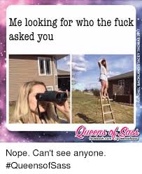 Me Looking For Who The Fuck Asked You Facebookcom Clqueensofsass Nope Can T See Anyone Queensofsass Meme On Ballmemes Com