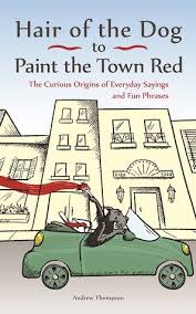 Paint the town red means. Hair Of The Dog To Paint The Town Red The Curious Origins Of Everyday Sayings And Fun Phrases By Andrew Thompson