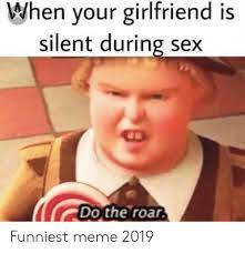 Check spelling or type a new query. When Your Girlfriend Is Silent During Sex Do The Roar Funniest Meme 2019 Funny Meme On Me Me