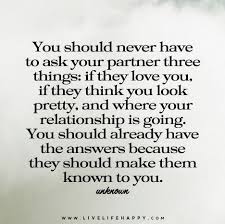 I Would Never Have Or I Would Have Never You Should Never Have To Ask Your Partner Three Things If They Love You If They Think You Look Pretty And Where Your Relationship Is Going True Quotes Live Life Happy