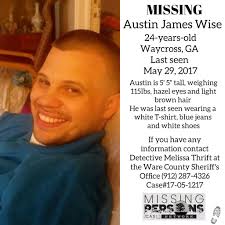 Austin James Wise, 24 Waycross, GA Last seen May 29, 2017 Austin is  described as 5' 5" tall, weighing 115lbs, light brown hair and hazel eyes.  He was last seen wearing a