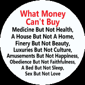 What Money Can T Buy Medicine But Not Health A House But Not A Home Finery But Not Beauty Luxuries But Not Culture Amusements But Not Happiness Political Button