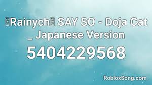 We have more than 2 milion newest roblox uses roblox music codes as roblox song ids to play your preferred song of choice, and all you need to do is remember the roblox music. Rainych Say So Doja Cat Japanese Version Roblox Id Roblox Music Codes