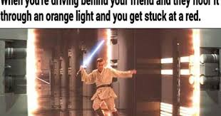 When You Re Driving Behind Your Friend And They Floor It Through An Orange Light And You Get Stuck At A Red Star Wars Memes Star Wars Humor Star Wars Awesome