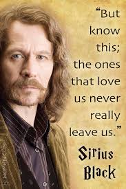 The Ones That Love Us Never Really Leave Us Sirius Black But Know This The Ones That Love Us Never Really Leave Us Sirius Black Sirius Black Quotes Sirius Black Snape Harry Potter