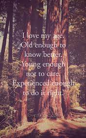 I Love My Age Life Quotes Quotes Positive Quotes Quote Life Quote Inspirational Wisdom Age Positive Quotes For Life Aging Quotes Positive Quotes