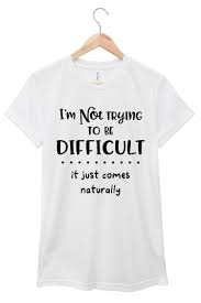 I M Not Trying To Be Difficult Quote T Shirt Jersey Short Sleeve Tee Multiple Colors Sayings T In 2020 Sarcastic Quotes Funny Tshirt Quotes Funny T Shirt Sayings
