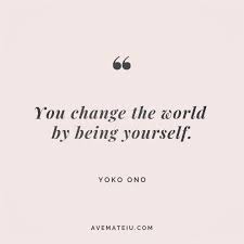You Change The World By Being Yourself Yoko Ono Quote 166 Ave Mateiu Past Quotes Regret Quotes Confidence Quotes Success