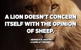 Like, one person starts making noise, and everyone's like, 'hey, yeah!' and then you got a whole bunch of people making noise at you. It S Better To Be A Lonely Lion Than A Popular Sheep Anonymous Quotespedia Org