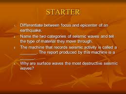 If a natural disaster occurs, an expedited insurance payout is issued depending on a client's proximity to the disaster's epicenter and its magnitude. Starter 1 Differentiate Between Focus And Epicenter Of An Earthquake 2 Name The Two Categories Of Seismic Waves And Tell The Type Of Material They Move Ppt Download
