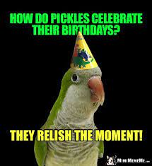 Party Party Ask How Do Pickles Celebrate Their Birthdays They Relish The Moment Happy Birthday Meme Pickleball Quotes Funny Pickleball Quotes